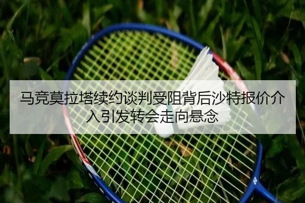 马竞莫拉塔续约谈判受阻背后沙特报价介入引发转会走向悬念