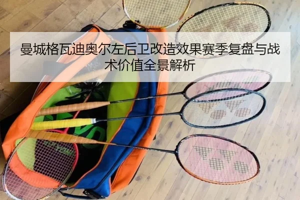 曼城格瓦迪奥尔左后卫改造效果赛季复盘与战术价值全景解析