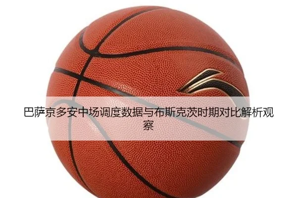 巴萨京多安中场调度数据与布斯克茨时期对比解析观察