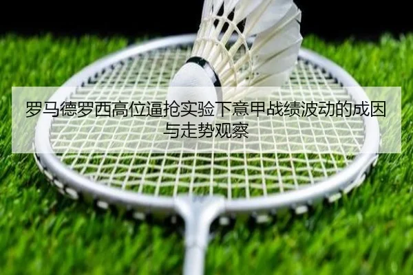 罗马德罗西高位逼抢实验下意甲战绩波动的成因与走势观察