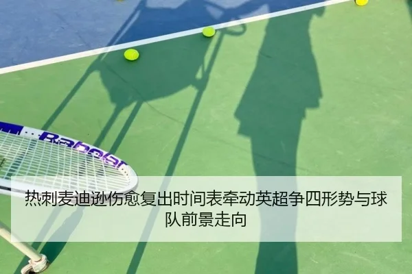 热刺麦迪逊伤愈复出时间表牵动英超争四形势与球队前景走向