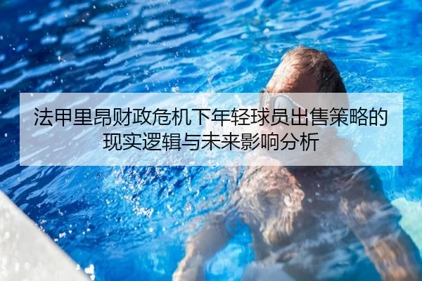 法甲里昂财政危机下年轻球员出售策略的现实逻辑与未来影响分析