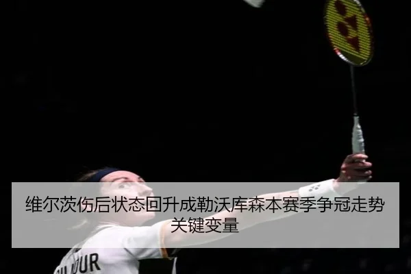 维尔茨伤后状态回升成勒沃库森本赛季争冠走势关键变量