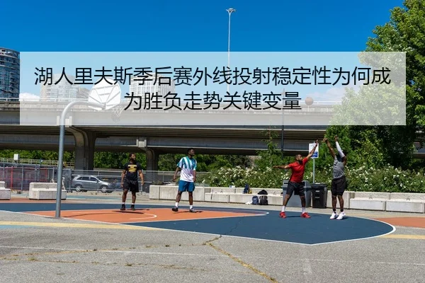 湖人里夫斯季后赛外线投射稳定性为何成为胜负走势关键变量