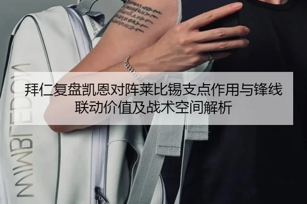 拜仁复盘凯恩对阵莱比锡支点作用与锋线联动价值及战术空间解析