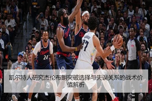 凯尔特人研究杰伦布朗突破选择与失误关系的战术价值解析