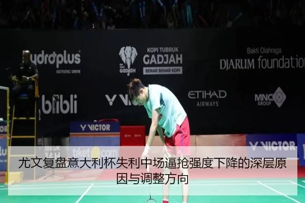 尤文复盘意大利杯失利中场逼抢强度下降的深层原因与调整方向