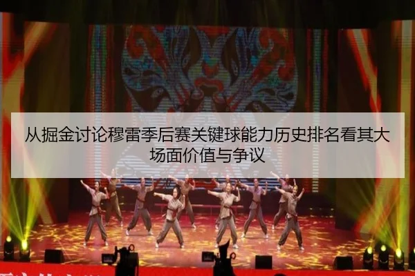 从掘金讨论穆雷季后赛关键球能力历史排名看其大场面价值与争议