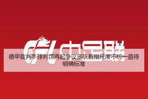 德甲裁判手球判罚再起争议多队直指尺度不统一亟待明确标准