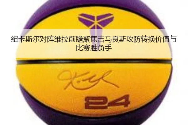 纽卡斯尔对阵维拉前瞻聚焦吉马良斯攻防转换价值与比赛胜负手